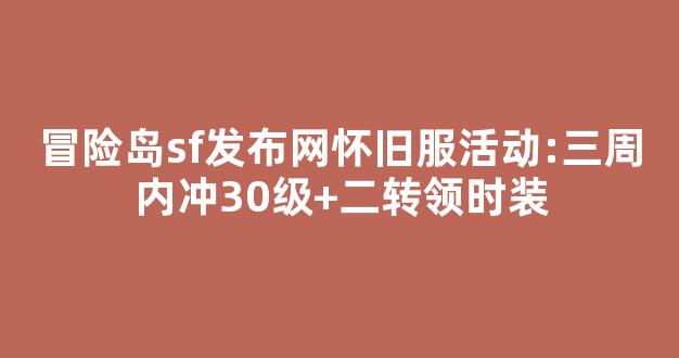 冒险岛sf发布网怀旧服活动:三周内冲30级+二转领时装-第1张图片-冒险岛私服发布网 冒险岛sf发布网怀旧服活动:三周内冲30级+二转领时装-第1张图片-冒险岛私服发布网