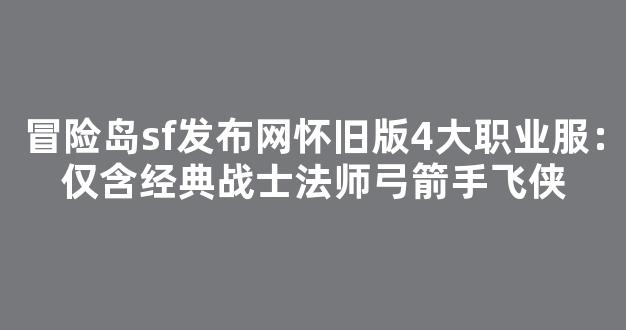 冒险岛sf发布网怀旧版4大职业服：仅含经典战士法师弓箭手飞侠
