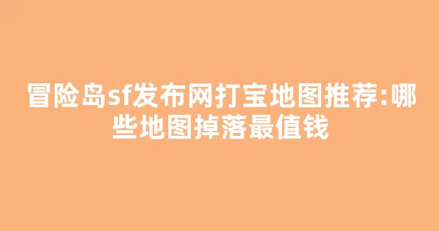 冒险岛sf发布网打宝地图推荐:哪些地图掉落最值钱-第1张图片-冒险岛私服发布网 冒险岛sf发布网打宝地图推荐:哪些地图掉落最值钱-第1张图片-冒险岛私服发布网