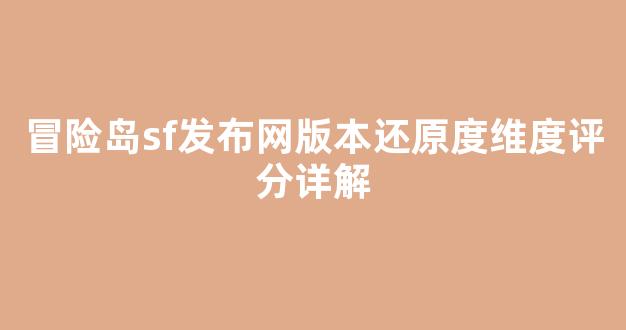 冒险岛sf发布网版本还原度维度评分详解