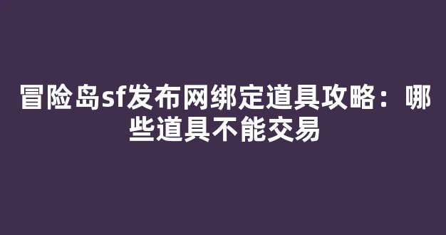 冒险岛sf发布网绑定道具攻略：哪些道具不能交易