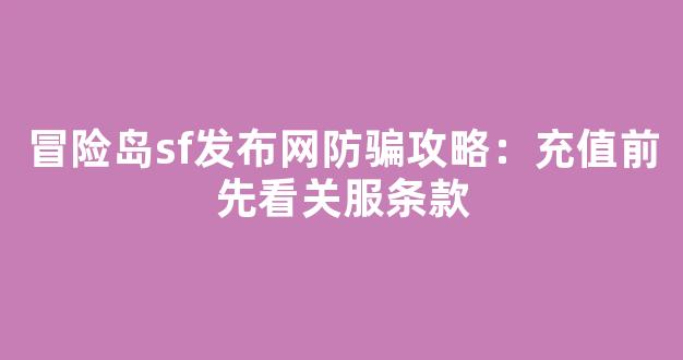 冒险岛sf发布网防骗攻略：充值前先看关服条款
