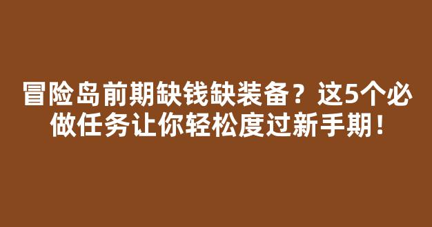 冒险岛前期缺钱缺装备？这5个必做任务让你轻松度过新手期！