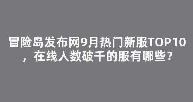 冒险岛发布网9月热门新服TOP10，在线人数破千的服有哪些？