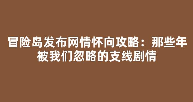 冒险岛发布网情怀向攻略：那些年被我们忽略的支线剧情