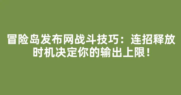 冒险岛发布网战斗技巧：连招释放时机决定你的输出上限！
