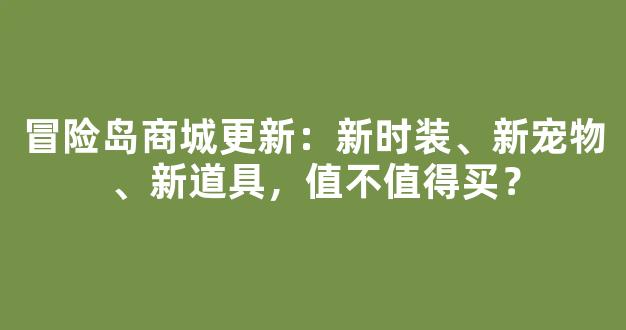 冒险岛商城更新：新时装、新宠物、新道具，值不值得买？