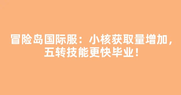 冒险岛国际服：小核获取量增加，五转技能更快毕业！