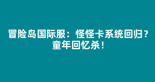 冒险岛国际服：怪怪卡系统回归？童年回忆杀！