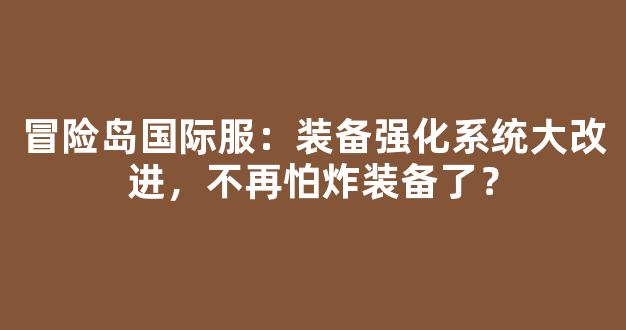 冒险岛国际服：装备强化系统大改进，不再怕炸装备了？