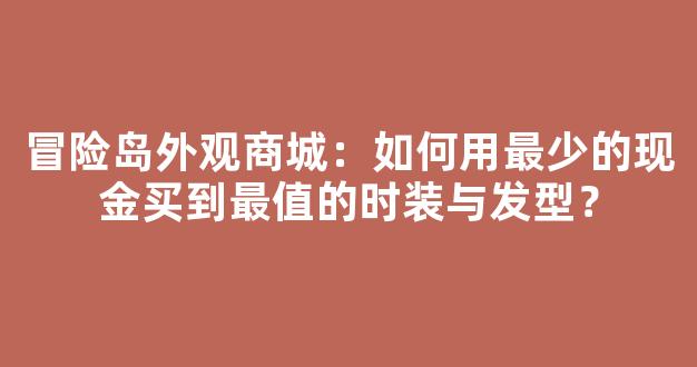 冒险岛外观商城：如何用最少的现金买到最值的时装与发型？