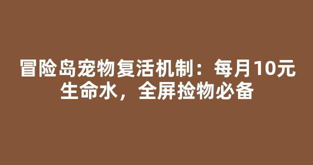 冒险岛宠物复活机制：每月10元生命水，全屏捡物必备