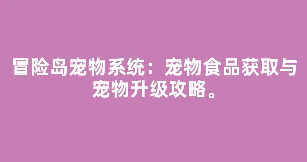 冒险岛宠物系统：宠物食品获取与宠物升级攻略。