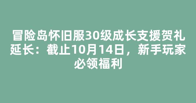 冒险岛怀旧服30级成长支援贺礼延长：截止10月14日，新手玩家必领福利