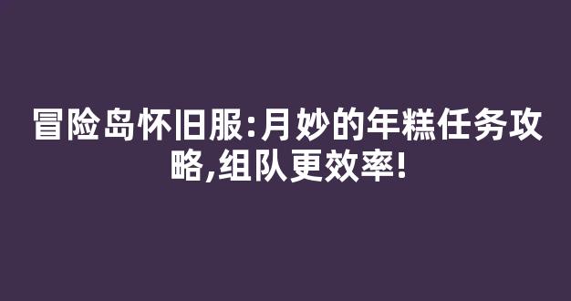 冒险岛怀旧服:月妙的年糕任务攻略,组队更效率!