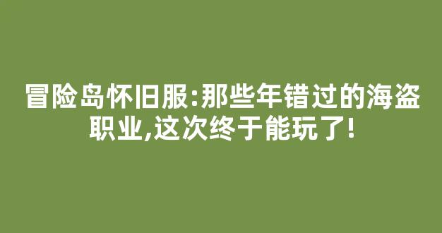 冒险岛怀旧服:那些年错过的海盗职业,这次终于能玩了!