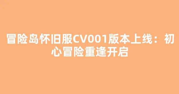 冒险岛怀旧服CV001版本上线：初心冒险重逢开启