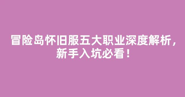 冒险岛怀旧服五大职业深度解析，新手入坑必看！