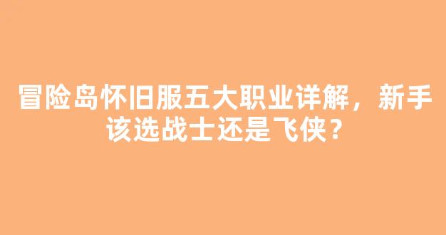 冒险岛怀旧服五大职业详解，新手该选战士还是飞侠？