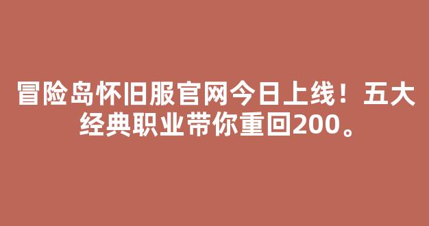 冒险岛怀旧服官网今日上线！五大经典职业带你重回200。