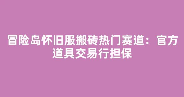 冒险岛怀旧服搬砖热门赛道：官方道具交易行担保