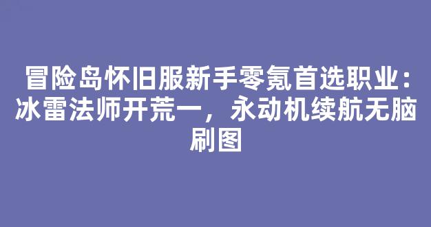 冒险岛怀旧服新手零氪首选职业：冰雷法师开荒第一，永动机续航无脑刷图