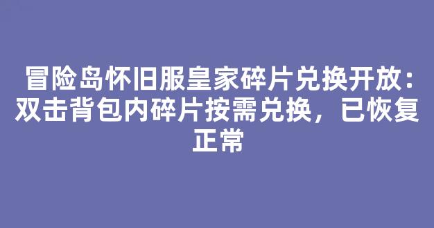 冒险岛怀旧服皇家碎片兑换开放：双击背包内碎片按需兑换，已恢复正常