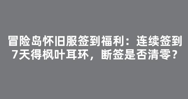冒险岛怀旧服签到福利：连续签到7天得枫叶耳环，断签是否清零？