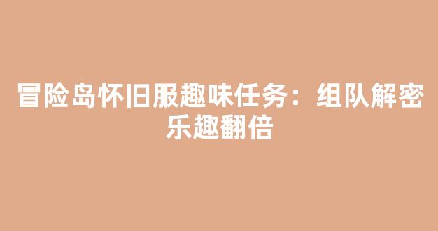 冒险岛怀旧服趣味任务：组队解密乐趣翻倍