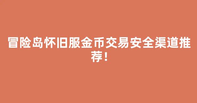 冒险岛怀旧服金币交易安全渠道推荐！-第1张图片-冒险岛私服发布网