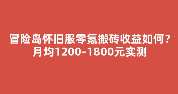 冒险岛怀旧服零氪搬砖收益如何？月均1200-1800元实测
