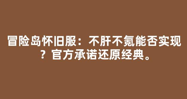 冒险岛怀旧服：不肝不氪能否实现？官方承诺还原经典。