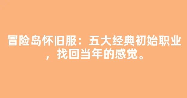 冒险岛怀旧服：五大经典初始职业，找回当年的感觉。