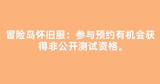 冒险岛怀旧服：参与预约有机会获得非公开测试资格。