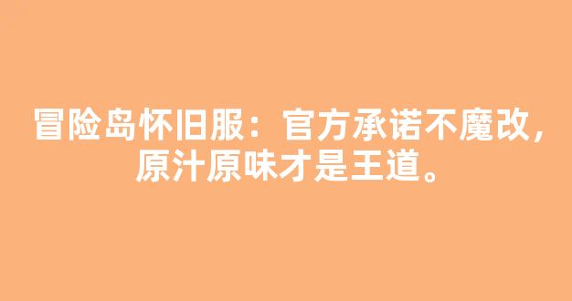 冒险岛怀旧服：官方承诺不魔改，原汁原味才是王道。