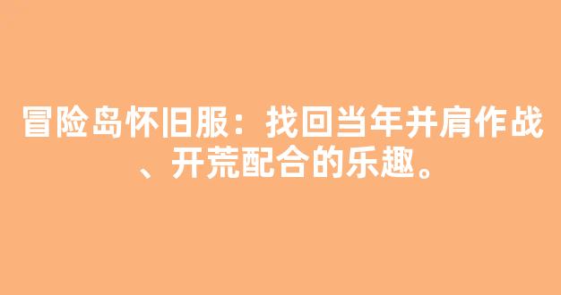 冒险岛怀旧服：找回当年并肩作战、开荒配合的乐趣。