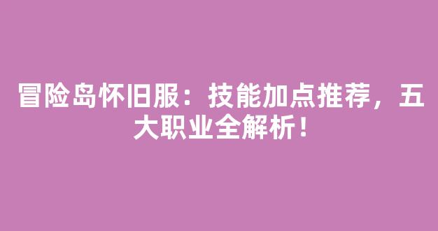 冒险岛怀旧服：技能加点推荐，五大职业全解析！
