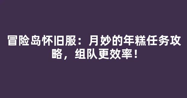 冒险岛怀旧服：月妙的年糕任务攻略，组队更效率！
