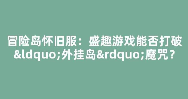 冒险岛怀旧服：盛趣游戏能否打破“外挂岛”魔咒？