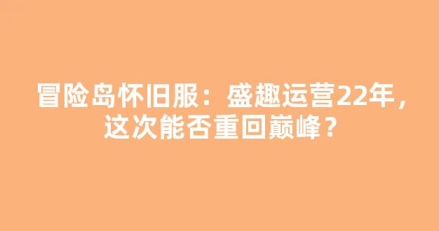 冒险岛怀旧服：盛趣运营22年，这次能否重回巅峰？