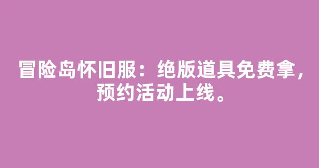 冒险岛怀旧服：绝版道具免费拿，预约活动上线。