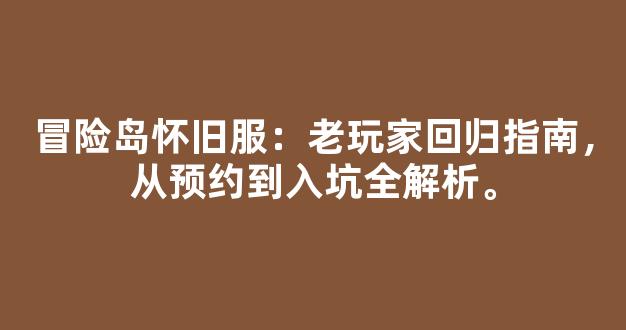 冒险岛怀旧服：老玩家回归指南，从预约到入坑全解析。