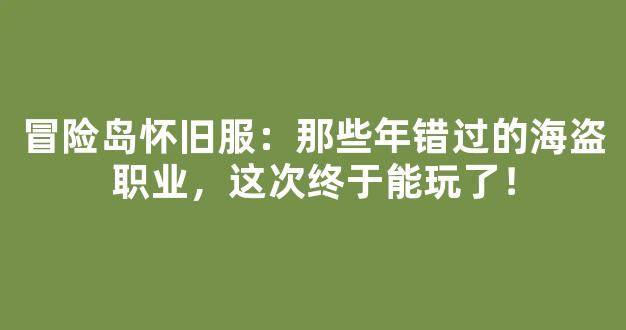 冒险岛怀旧服：那些年错过的海盗职业，这次终于能玩了！