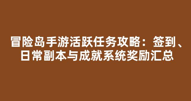 冒险岛手游活跃任务攻略：签到、日常副本与成就系统奖励汇总
