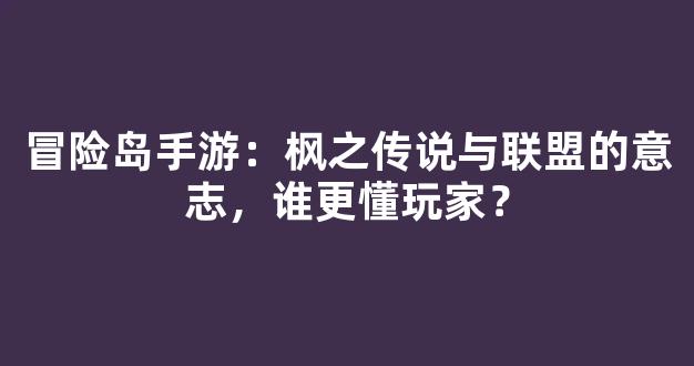 冒险岛手游：枫之传说与联盟的意志，谁更懂玩家？