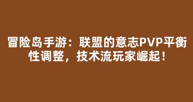 冒险岛手游：联盟的意志PVP平衡性调整，技术流玩家崛起！