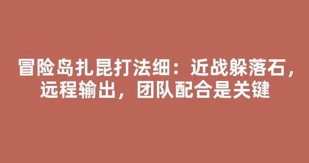 冒险岛扎昆打法细节：近战躲落石，远程输出，团队配合是关键