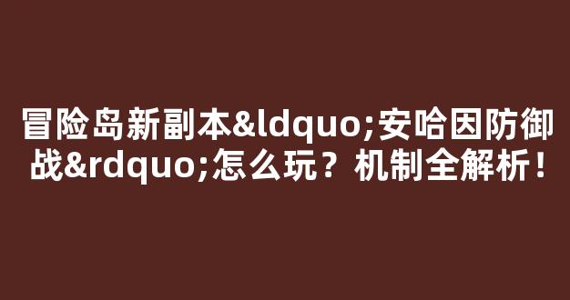 冒险岛新副本“安哈因防御战”怎么玩？机制全解析！