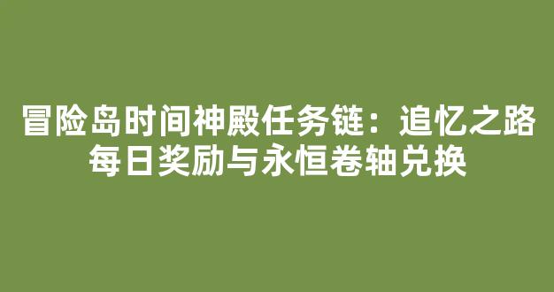 冒险岛时间神殿任务链：追忆之路每日奖励与永恒卷轴兑换