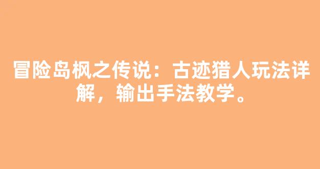 冒险岛枫之传说：古迹猎人玩法详解，输出手法教学。